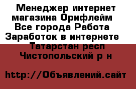Менеджер интернет-магазина Орифлейм - Все города Работа » Заработок в интернете   . Татарстан респ.,Чистопольский р-н